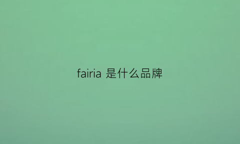 fairia是什么品牌(fairy什么品牌)